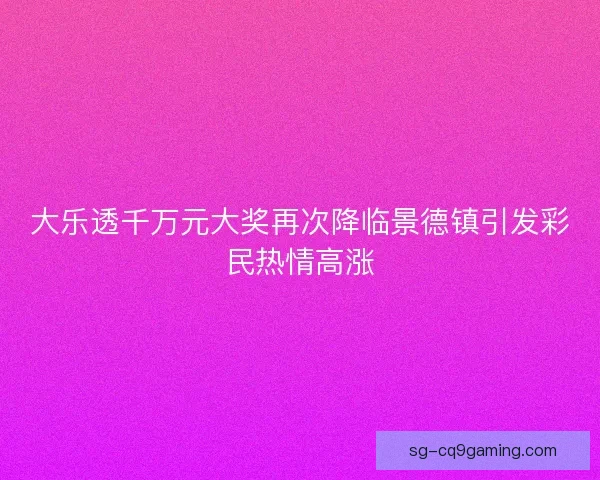 大乐透千万元大奖再次降临景德镇引发彩民热情高涨
